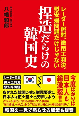 捏造だらけの韓国史 - レーダー照射、徴用工判決、慰安婦問題だけじゃない