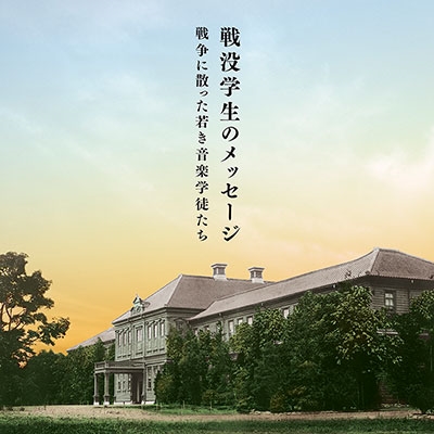 戦没学生のメッセージ ~戦争に散った若き音楽学徒たち 戦没学生のメッセージ ~戦争に散った若き音楽学徒たち