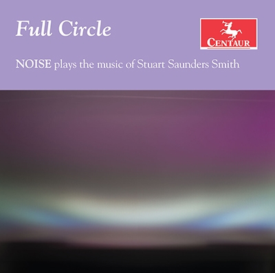 Full Circle - Noise plays the music of Stuart Saunders Smith Full Circle - Noise plays the music of Stuart Saunders Smith