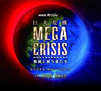 NHKスペシャル「MEGA CRISIS 巨大危機」オリジナル・サウンドトラック NHKスペシャル「MEGA CRISIS 巨大危機」オリジナル・サウンドトラック