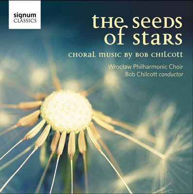 Seeds of Stars - Choral Music by Bob Chilcott