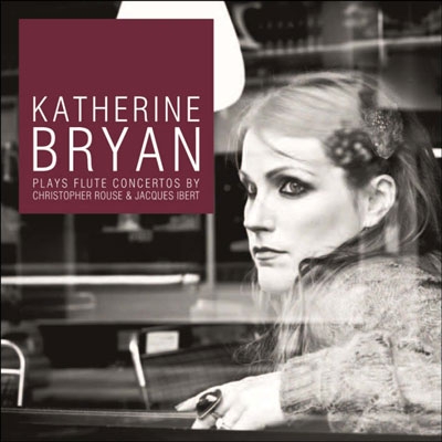 Katherine Bryan Plays Flute Concertos by Christopher Rouse and Jacques Ibert Katherine Bryan Plays Flute Concertos by Christopher Rouse and Jacques Ibert