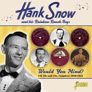 Hank Snow &His Rainbow Ranch Boys/Would You Mind? UK 78s &45s, Complete 1950-1955[JASMCD3749]