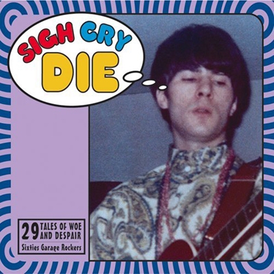 Sigh Cry Die: 29 Garage Rock Tales of Woe and Despair from the Sixties