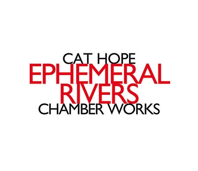Cat Hope: Ephemeral Rivers - Chamber Works Cat Hope: Ephemeral Rivers - Chamber Works