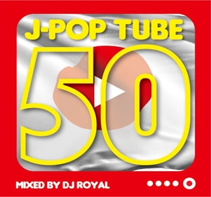 DJ ROYAL/J-POP TUBE 50 Mixed by DJ ROYAL