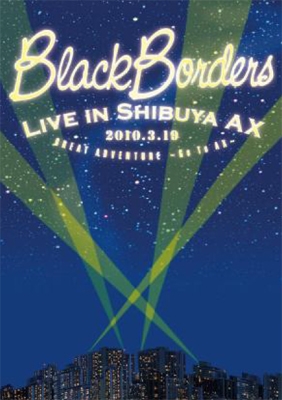BLACK BORDERS LIVE IN AX 2010.3.19 GREAT ADVENTURE~Go To Ax~ BLACK BORDERS LIVE IN AX 2010.3.19 GREAT ADVENTURE~Go To Ax~