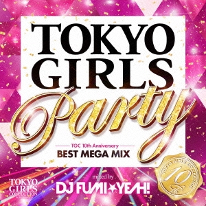 TOKYO GIRLS Party TGC 10th Anniversary BEST MEGA MIX mixed by DJ FUMI★YEAH!