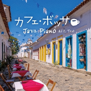AEZ Trio/カフェ・ボッサ～ジャズ・ピアノ