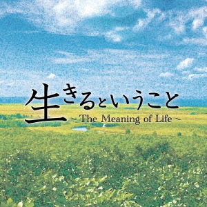 生きるということ ～The Meaning of Life～