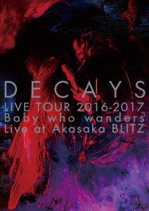 DECAYS LIVE TOUR 2016-2017 Baby who wanders Live at Akasaka BLITZ＜完全限定生産盤＞