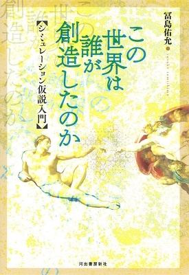 この世界は誰が創造したのか シミュレーション仮説入門 この世界は誰が創造したのか シミュレーション仮説入門