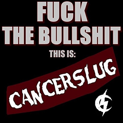 Fuck the Bullshit: This Is Cancerslug