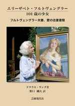 エリーザベト・フルトヴェングラー101歳の少女 フルトヴェングラー夫妻、愛の往復書簡 エリーザベト・フルトヴェングラー101歳の少女 フルトヴェングラー夫妻、愛の往復書簡
