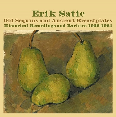 Erik Satie: Old Sequins and Ancient Breastplates Historical Recordings and Rarities 1926-1961