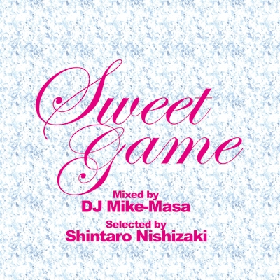 Sweet Game Mixed by DJ Mike-Masa Selected by Shintaro Nishizaki