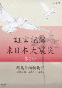 証言記録 東日本大震災 第3回 福島県南相馬市 ～原発危機 翻弄された住民～