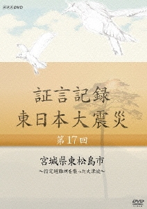 証言記録 東日本大震災 第17回 宮城県東松島市 ～指定避難所を襲った大津波～