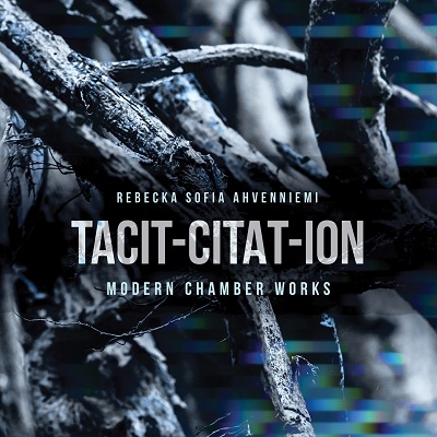 Rebecka Sofia Ahvenniemi: Tacit-Citat-Ion - Modern Chamber Works