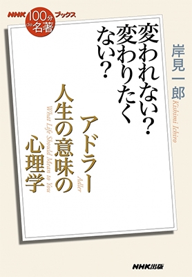 NHK「100分de名著」ブックス アドラー 人生の意味の心理学 変われない? 変わりたくない? NHK「100分de名著」ブックス アドラー 人生の意味の心理学 変われない? 変わりたくない?