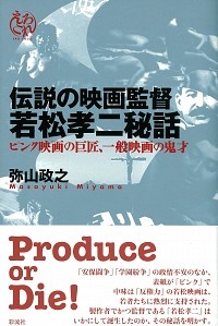 伝説の映画監督 若松孝二秘話 ピンク映画の巨匠、一般映画の鬼才