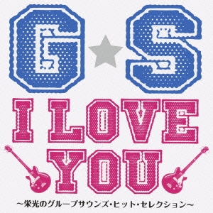 G･S I LOVE YOU～栄光のグループサウンズ･ヒット･セレクション～