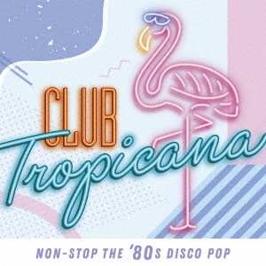 クラブ・トロピカーナ ノンストップ・ザ・80sディスコ・ポップ CD