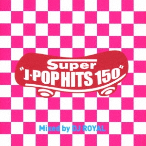 Rose atlet Stejl DJ ROYAL/Super J-POP HITS 150 Mixed by DJ ROYAL