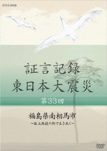 証言記録 東日本大震災 第33回 福島県南相馬市 ～孤立無援の街で生き抜く～