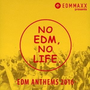 EDM MAXX presents: NO EDM, NO LIFE. -EDM ANTHEMS 2016-＜タワーレコード限定＞
