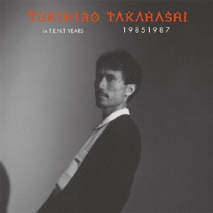 YUKIHIRO TAKAHASHI in T.E.N.T YEARS 19851987 ［DVD+4CD］