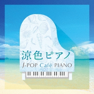 涼色ピアノ J-POP Cafe PIANO ＜ドラマ・映画・J-POPヒッツ・メロディー＞