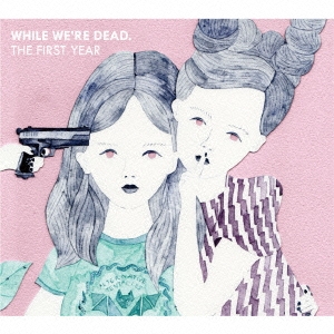 WHILE WE'RE DEAD. : THE FIRST YEAR＜限定生産盤＞