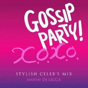 GOSSIP PARTY! "X.O.X.O. -STYLISH CELEB'S MIX-" mixed by DJ LICCA