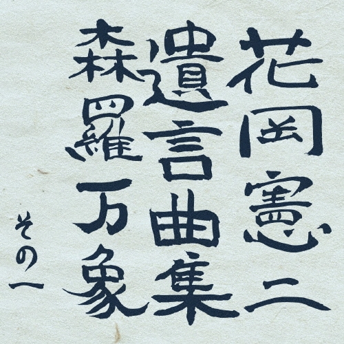 花岡憲二 遺言曲集 森羅万象 その一＜限定盤＞