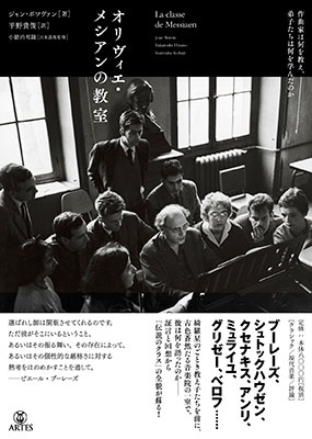 オリヴィエ・メシアンの教室 作曲家は何を教え、弟子たちは何を学んだのか オリヴィエ・メシアンの教室 作曲家は何を教え、弟子たちは何を学んだのか