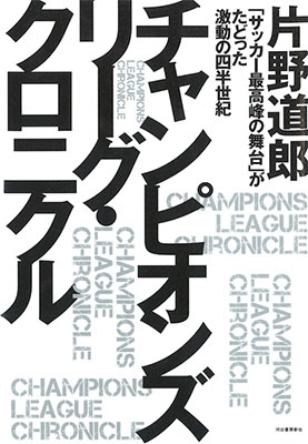 片野道郎/チャンピオンズリーグ・クロニクル 「サッカー最高峰の舞台」がたどった激動の四半世紀[9784309290157]