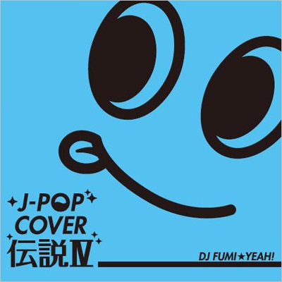 J-POPカバー伝説 IV mixed by DJ FUMI★YEAH!