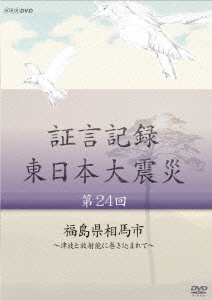 証言記録 東日本大震災 第24回 福島県相馬市 ～津波と放射能に巻き込まれて～
