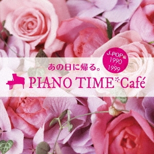 あの日に帰る。 PIANO TIME*Cafe J-POP編 ＜1990～1999＞