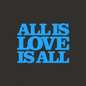 ALL IS LOVE IS ALL