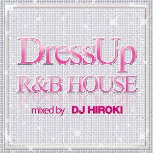 DressUp R&B HOUSE mixed by DJ HIROKI