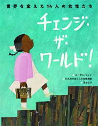 チェンジ・ザ・ワールド! 世界を変えた14人の女性たち チェンジ・ザ・ワールド! 世界を変えた14人の女性たち