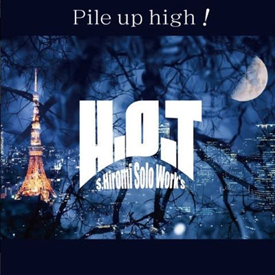 S.HIROMI solo work's H.O.T/PILE UP HIGH![JPRS036]