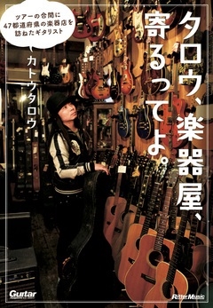 タロウ、楽器屋、寄るってよ。 ツアーの合間に47都道府県の楽器店を訪ねたギタリスト