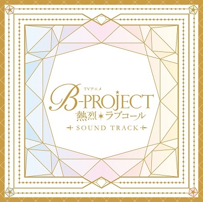 TVアニメ「B-PROJECT ~熱烈*ラブコール~」Sound Track TVアニメ「B-PROJECT ~熱烈*ラブコール~」Sound Track