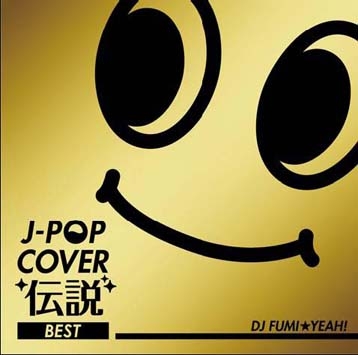 J-POPカバー伝説 BEST mixed by DJ FUMI★YEAH!