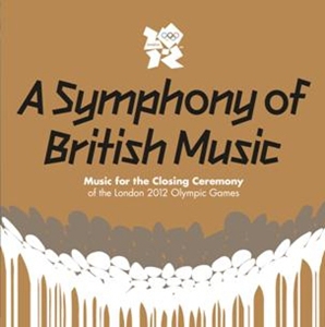A Symphony of British Music : Music For The Closing Ceremony of the London 2012 Olympic Games A Symphony of British Music : Music For The Closing Ceremony of the London 2012 Olympic Games