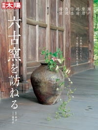 六古窯を訪ねる 瀬戸 常滑 越前 信楽 丹波 備前 六古窯を訪ねる 瀬戸 常滑 越前 信楽 丹波 備前