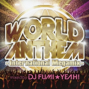 ワールド･アンセム-インターナショナル･メガミックス- mixed by DJ FUMI★YEAH!